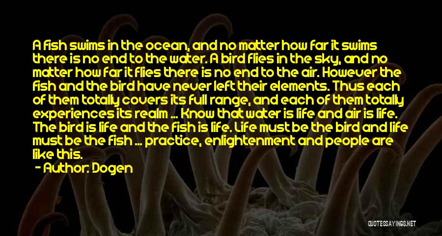 Dogen Quotes: A Fish Swims In The Ocean, And No Matter How Far It Swims There Is No End To The Water.