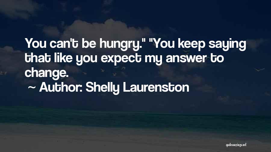 Shelly Laurenston Quotes: You Can't Be Hungry. You Keep Saying That Like You Expect My Answer To Change.