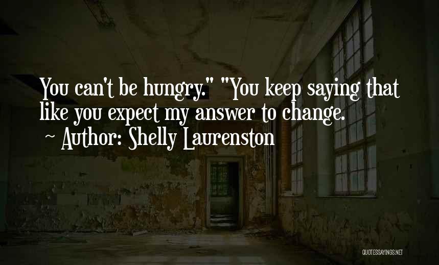 Shelly Laurenston Quotes: You Can't Be Hungry. You Keep Saying That Like You Expect My Answer To Change.