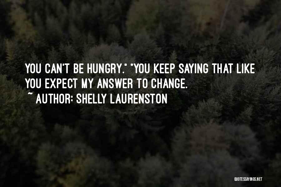 Shelly Laurenston Quotes: You Can't Be Hungry. You Keep Saying That Like You Expect My Answer To Change.