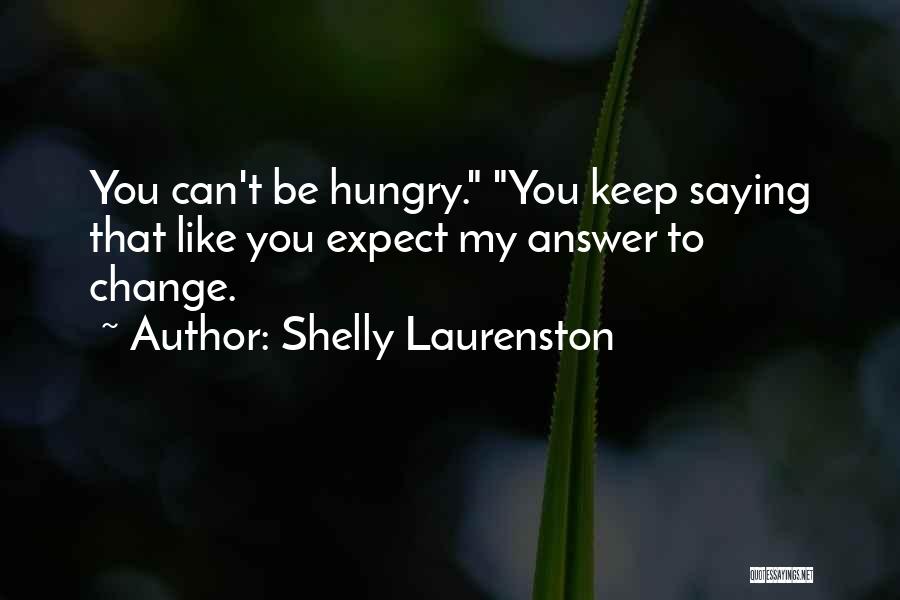 Shelly Laurenston Quotes: You Can't Be Hungry. You Keep Saying That Like You Expect My Answer To Change.