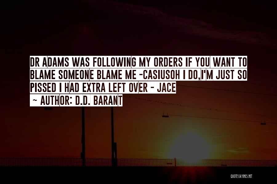 D.D. Barant Quotes: Dr Adams Was Following My Orders If You Want To Blame Someone Blame Me -casiusoh I Do,i'm Just So Pissed