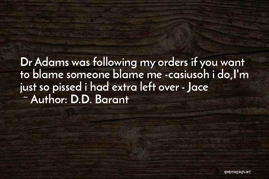 D.D. Barant Quotes: Dr Adams Was Following My Orders If You Want To Blame Someone Blame Me -casiusoh I Do,i'm Just So Pissed