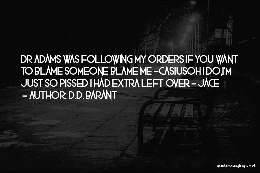 D.D. Barant Quotes: Dr Adams Was Following My Orders If You Want To Blame Someone Blame Me -casiusoh I Do,i'm Just So Pissed