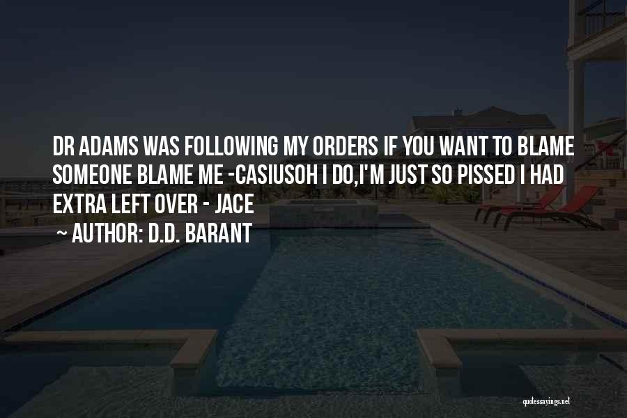 D.D. Barant Quotes: Dr Adams Was Following My Orders If You Want To Blame Someone Blame Me -casiusoh I Do,i'm Just So Pissed