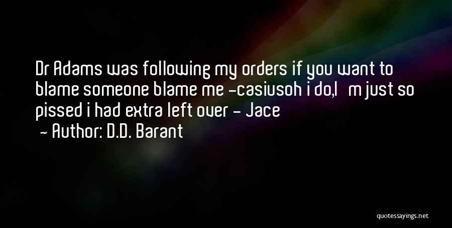 D.D. Barant Quotes: Dr Adams Was Following My Orders If You Want To Blame Someone Blame Me -casiusoh I Do,i'm Just So Pissed