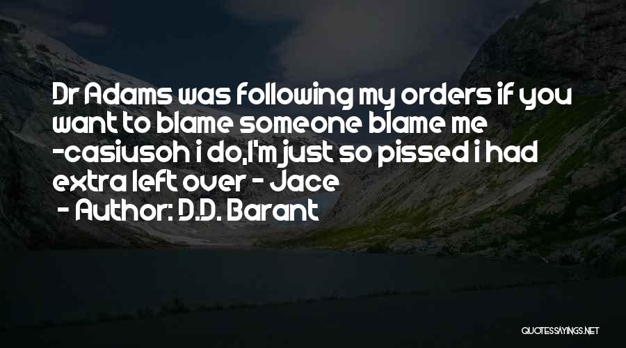 D.D. Barant Quotes: Dr Adams Was Following My Orders If You Want To Blame Someone Blame Me -casiusoh I Do,i'm Just So Pissed