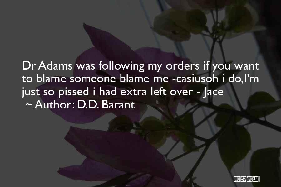D.D. Barant Quotes: Dr Adams Was Following My Orders If You Want To Blame Someone Blame Me -casiusoh I Do,i'm Just So Pissed