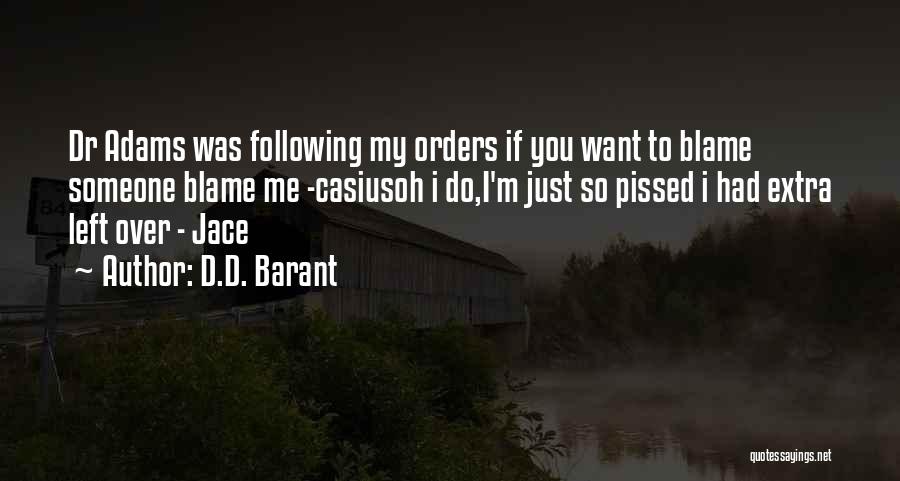 D.D. Barant Quotes: Dr Adams Was Following My Orders If You Want To Blame Someone Blame Me -casiusoh I Do,i'm Just So Pissed