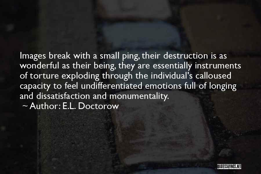 E.L. Doctorow Quotes: Images Break With A Small Ping, Their Destruction Is As Wonderful As Their Being, They Are Essentially Instruments Of Torture