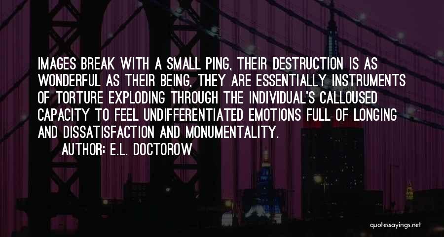 E.L. Doctorow Quotes: Images Break With A Small Ping, Their Destruction Is As Wonderful As Their Being, They Are Essentially Instruments Of Torture