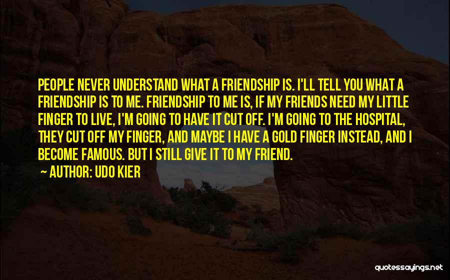 Udo Kier Quotes: People Never Understand What A Friendship Is. I'll Tell You What A Friendship Is To Me. Friendship To Me Is,