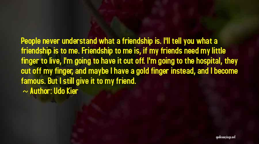 Udo Kier Quotes: People Never Understand What A Friendship Is. I'll Tell You What A Friendship Is To Me. Friendship To Me Is,