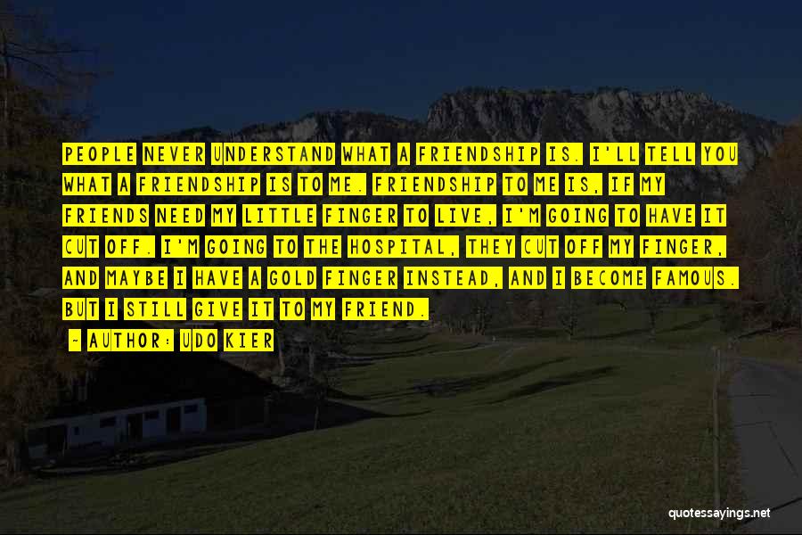 Udo Kier Quotes: People Never Understand What A Friendship Is. I'll Tell You What A Friendship Is To Me. Friendship To Me Is,