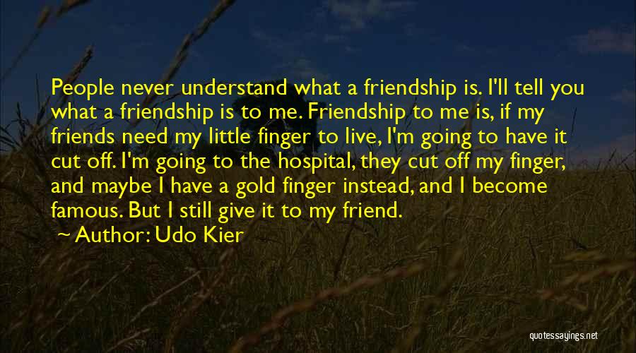 Udo Kier Quotes: People Never Understand What A Friendship Is. I'll Tell You What A Friendship Is To Me. Friendship To Me Is,