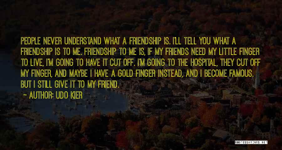 Udo Kier Quotes: People Never Understand What A Friendship Is. I'll Tell You What A Friendship Is To Me. Friendship To Me Is,