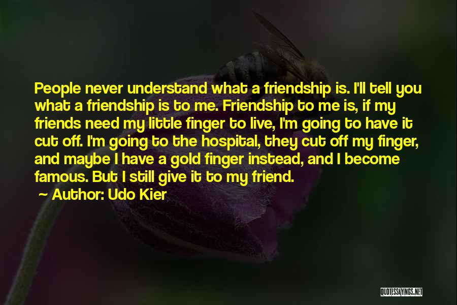 Udo Kier Quotes: People Never Understand What A Friendship Is. I'll Tell You What A Friendship Is To Me. Friendship To Me Is,