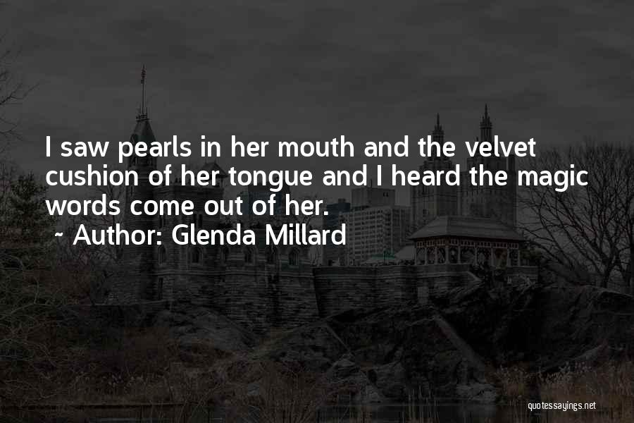 Glenda Millard Quotes: I Saw Pearls In Her Mouth And The Velvet Cushion Of Her Tongue And I Heard The Magic Words Come