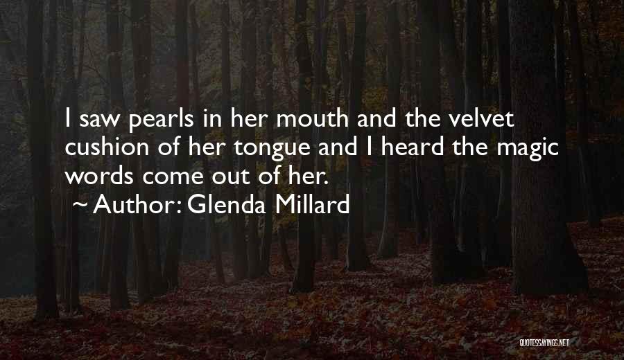Glenda Millard Quotes: I Saw Pearls In Her Mouth And The Velvet Cushion Of Her Tongue And I Heard The Magic Words Come