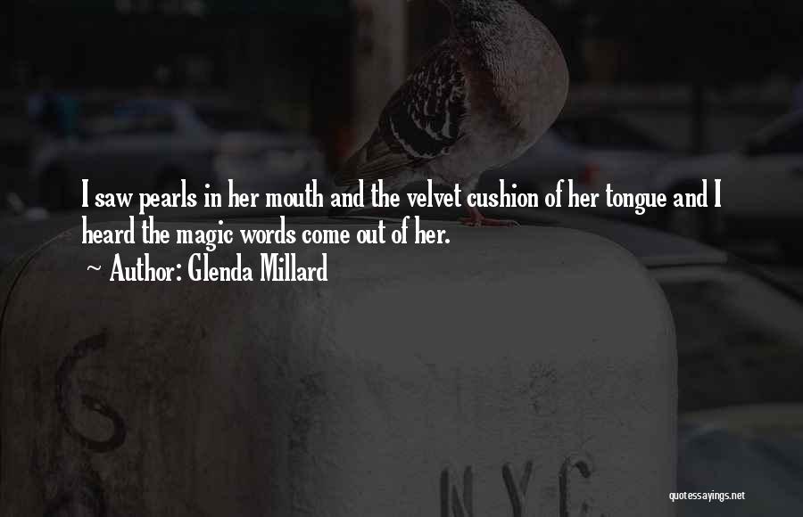 Glenda Millard Quotes: I Saw Pearls In Her Mouth And The Velvet Cushion Of Her Tongue And I Heard The Magic Words Come