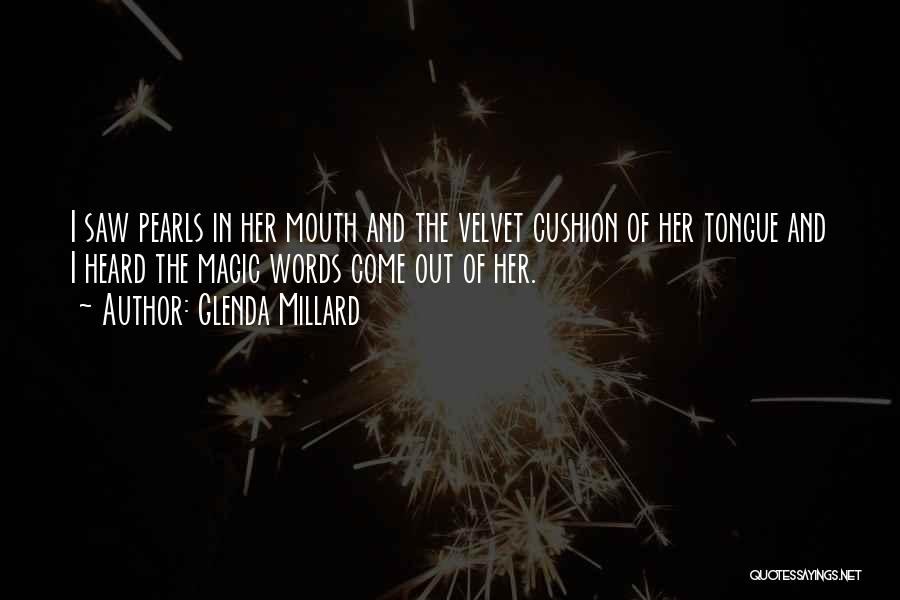 Glenda Millard Quotes: I Saw Pearls In Her Mouth And The Velvet Cushion Of Her Tongue And I Heard The Magic Words Come