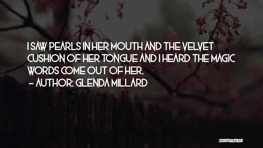 Glenda Millard Quotes: I Saw Pearls In Her Mouth And The Velvet Cushion Of Her Tongue And I Heard The Magic Words Come