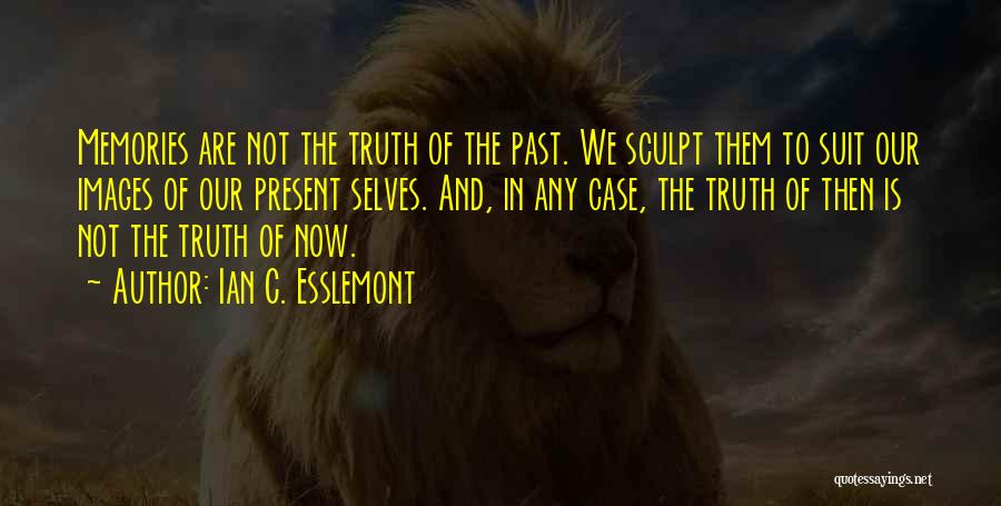 Ian C. Esslemont Quotes: Memories Are Not The Truth Of The Past. We Sculpt Them To Suit Our Images Of Our Present Selves. And,