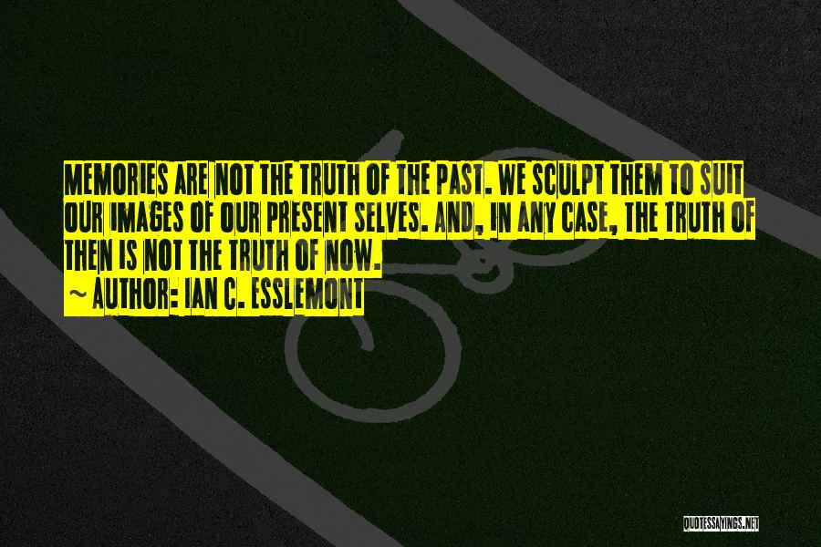 Ian C. Esslemont Quotes: Memories Are Not The Truth Of The Past. We Sculpt Them To Suit Our Images Of Our Present Selves. And,