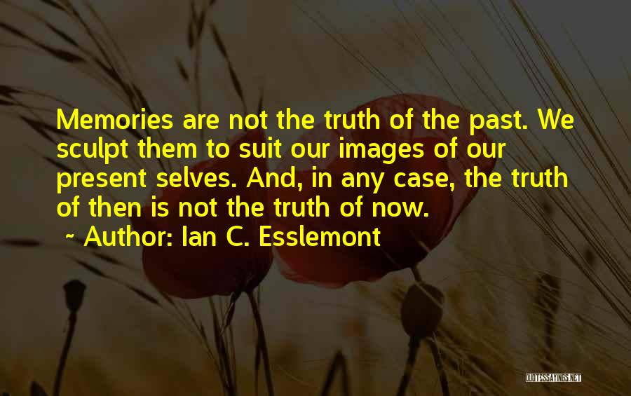 Ian C. Esslemont Quotes: Memories Are Not The Truth Of The Past. We Sculpt Them To Suit Our Images Of Our Present Selves. And,