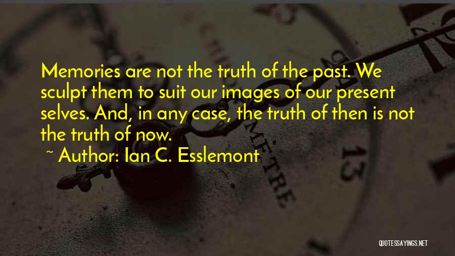 Ian C. Esslemont Quotes: Memories Are Not The Truth Of The Past. We Sculpt Them To Suit Our Images Of Our Present Selves. And,