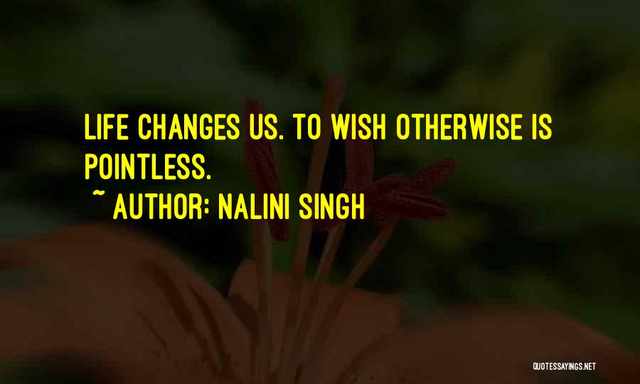 Nalini Singh Quotes: Life Changes Us. To Wish Otherwise Is Pointless.