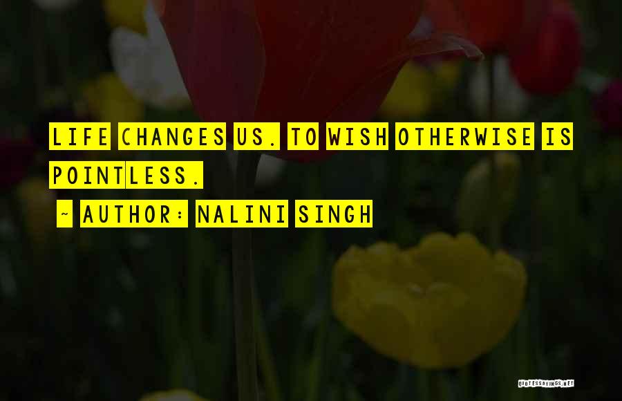Nalini Singh Quotes: Life Changes Us. To Wish Otherwise Is Pointless.