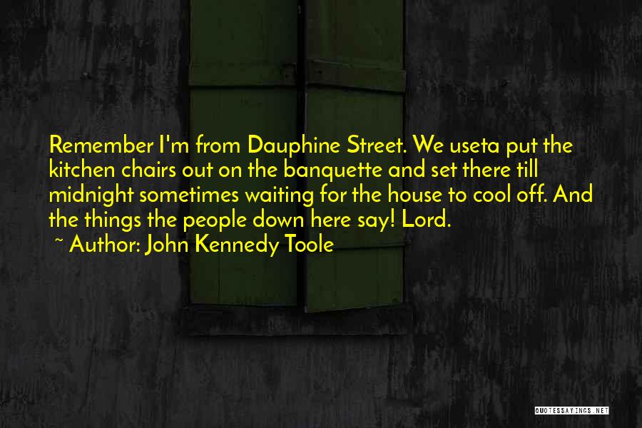 John Kennedy Toole Quotes: Remember I'm From Dauphine Street. We Useta Put The Kitchen Chairs Out On The Banquette And Set There Till Midnight