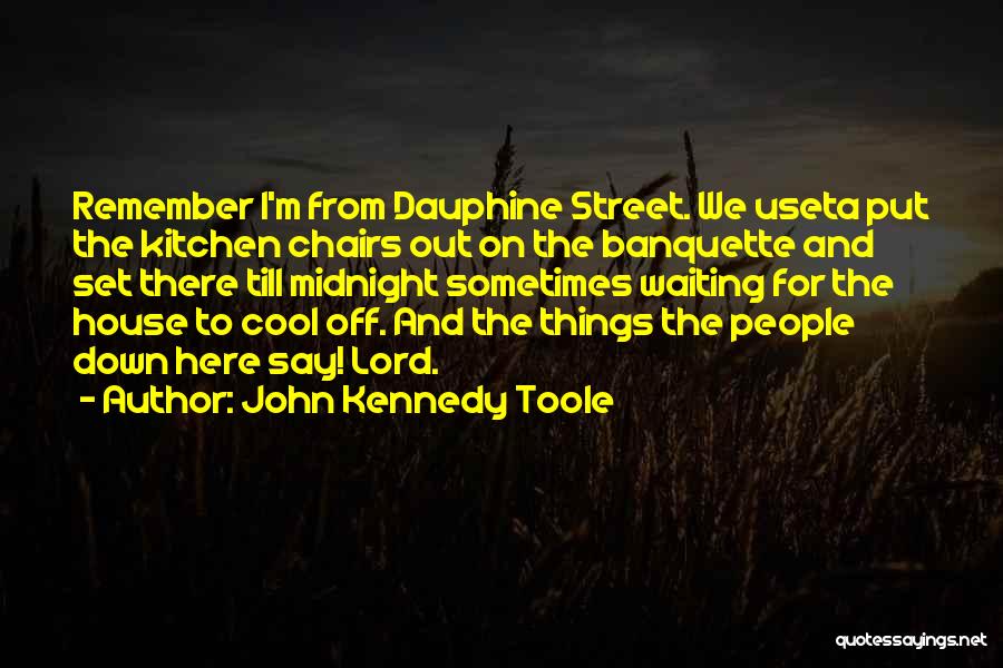 John Kennedy Toole Quotes: Remember I'm From Dauphine Street. We Useta Put The Kitchen Chairs Out On The Banquette And Set There Till Midnight