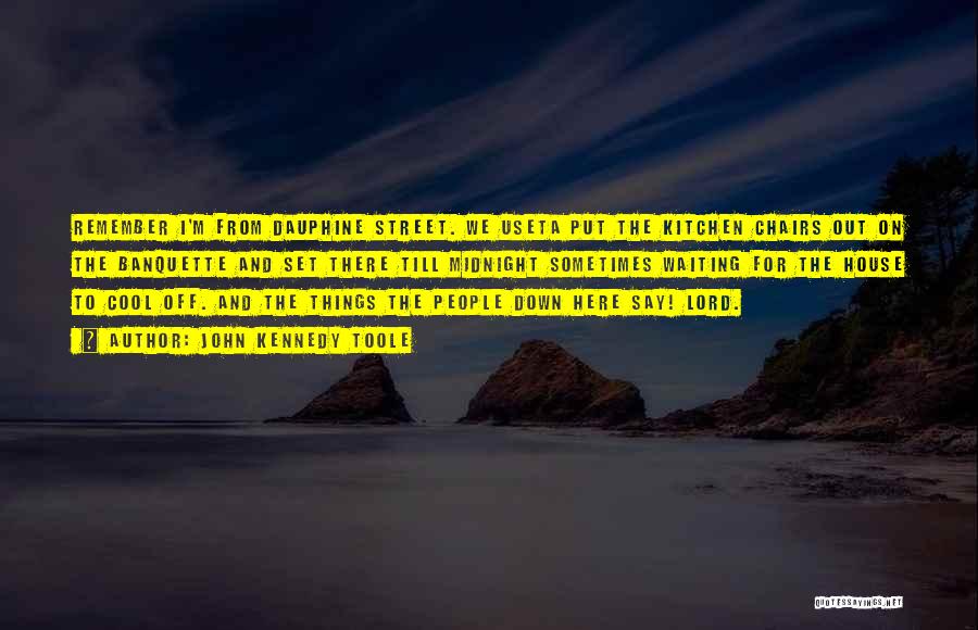 John Kennedy Toole Quotes: Remember I'm From Dauphine Street. We Useta Put The Kitchen Chairs Out On The Banquette And Set There Till Midnight