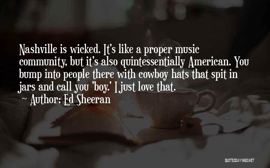 Ed Sheeran Quotes: Nashville Is Wicked. It's Like A Proper Music Community, But It's Also Quintessentially American. You Bump Into People There With