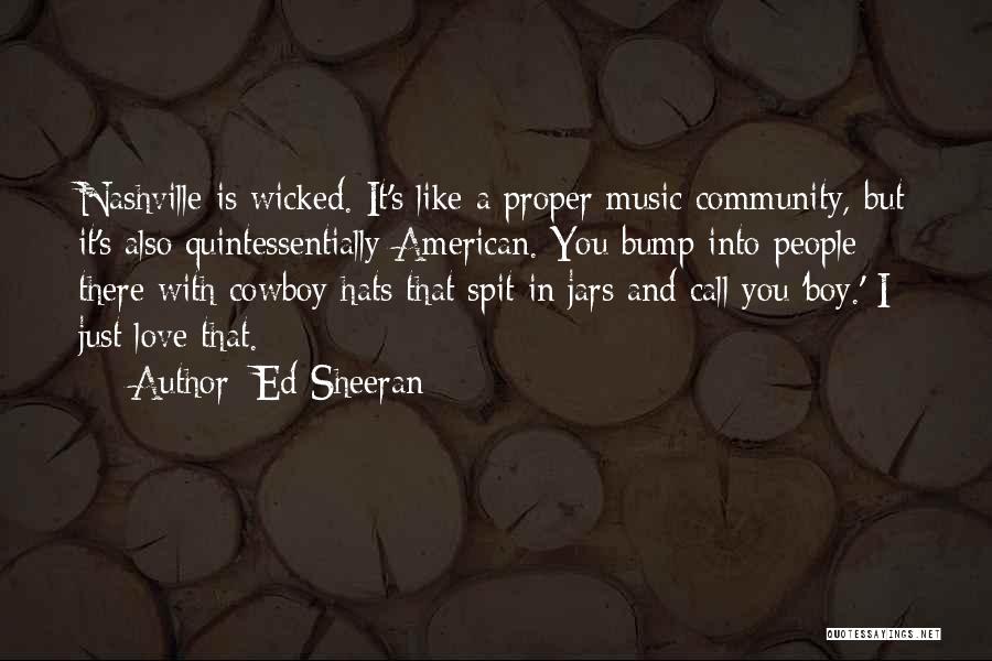 Ed Sheeran Quotes: Nashville Is Wicked. It's Like A Proper Music Community, But It's Also Quintessentially American. You Bump Into People There With