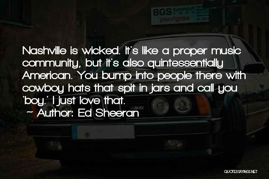 Ed Sheeran Quotes: Nashville Is Wicked. It's Like A Proper Music Community, But It's Also Quintessentially American. You Bump Into People There With