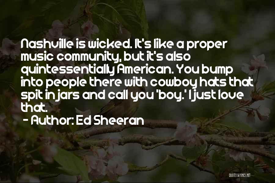 Ed Sheeran Quotes: Nashville Is Wicked. It's Like A Proper Music Community, But It's Also Quintessentially American. You Bump Into People There With