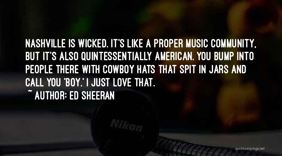 Ed Sheeran Quotes: Nashville Is Wicked. It's Like A Proper Music Community, But It's Also Quintessentially American. You Bump Into People There With