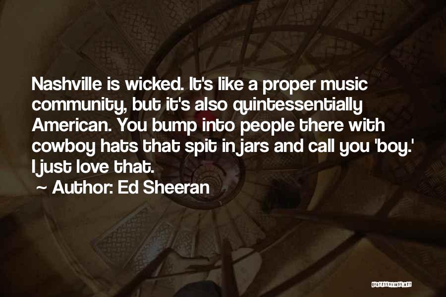 Ed Sheeran Quotes: Nashville Is Wicked. It's Like A Proper Music Community, But It's Also Quintessentially American. You Bump Into People There With