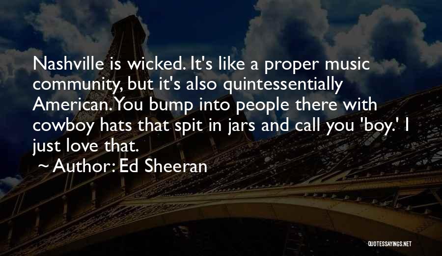 Ed Sheeran Quotes: Nashville Is Wicked. It's Like A Proper Music Community, But It's Also Quintessentially American. You Bump Into People There With