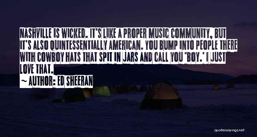 Ed Sheeran Quotes: Nashville Is Wicked. It's Like A Proper Music Community, But It's Also Quintessentially American. You Bump Into People There With