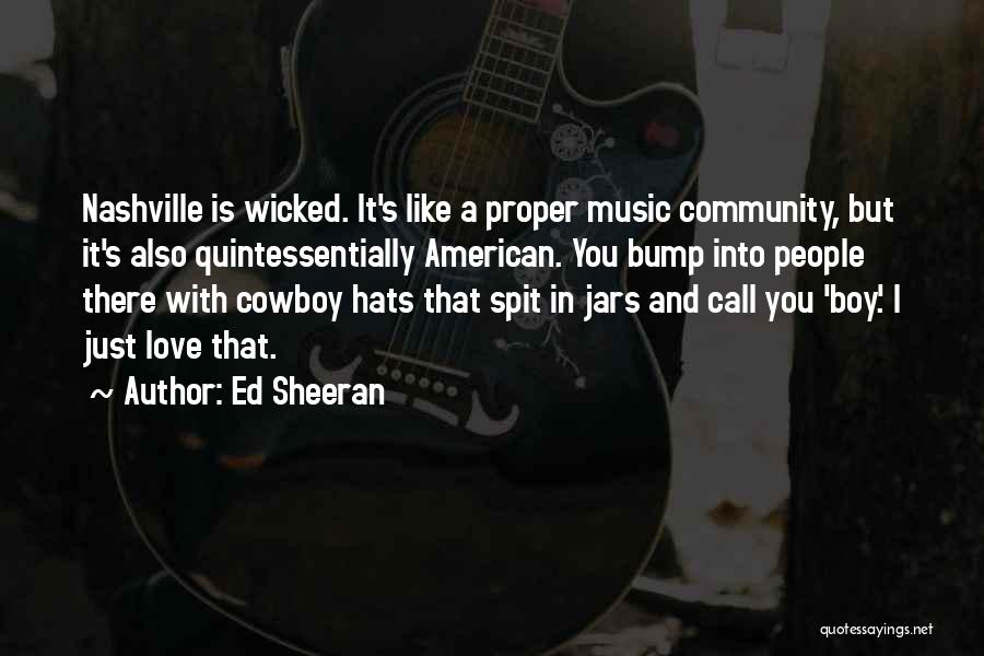 Ed Sheeran Quotes: Nashville Is Wicked. It's Like A Proper Music Community, But It's Also Quintessentially American. You Bump Into People There With