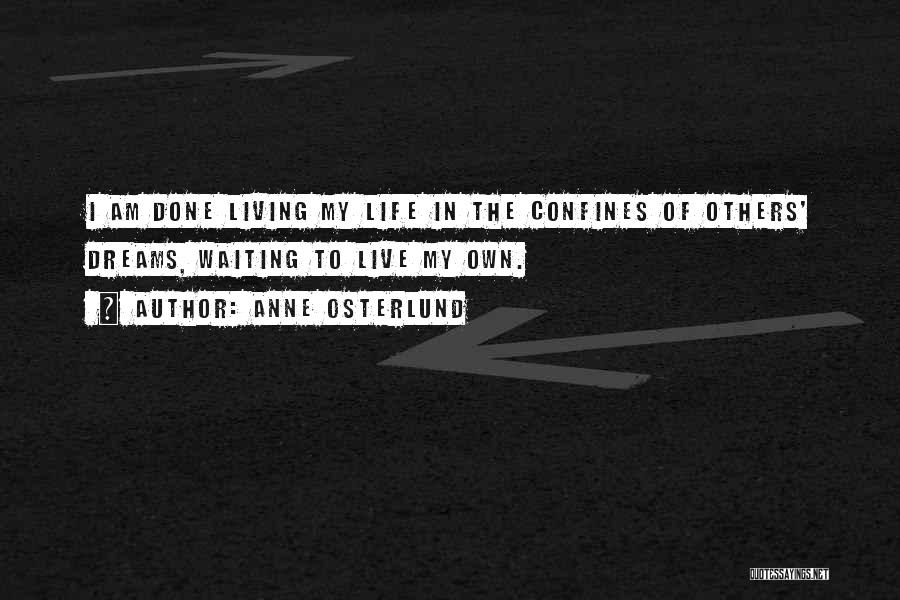 Anne Osterlund Quotes: I Am Done Living My Life In The Confines Of Others' Dreams, Waiting To Live My Own.