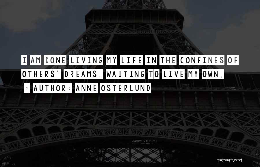 Anne Osterlund Quotes: I Am Done Living My Life In The Confines Of Others' Dreams, Waiting To Live My Own.