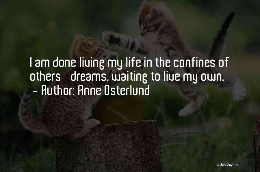 Anne Osterlund Quotes: I Am Done Living My Life In The Confines Of Others' Dreams, Waiting To Live My Own.