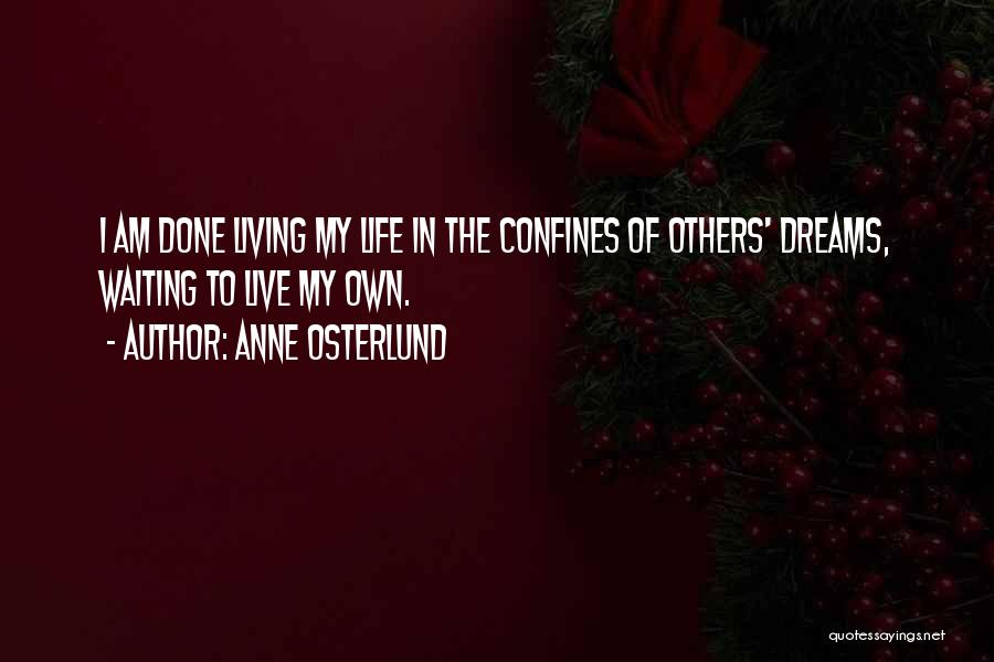 Anne Osterlund Quotes: I Am Done Living My Life In The Confines Of Others' Dreams, Waiting To Live My Own.