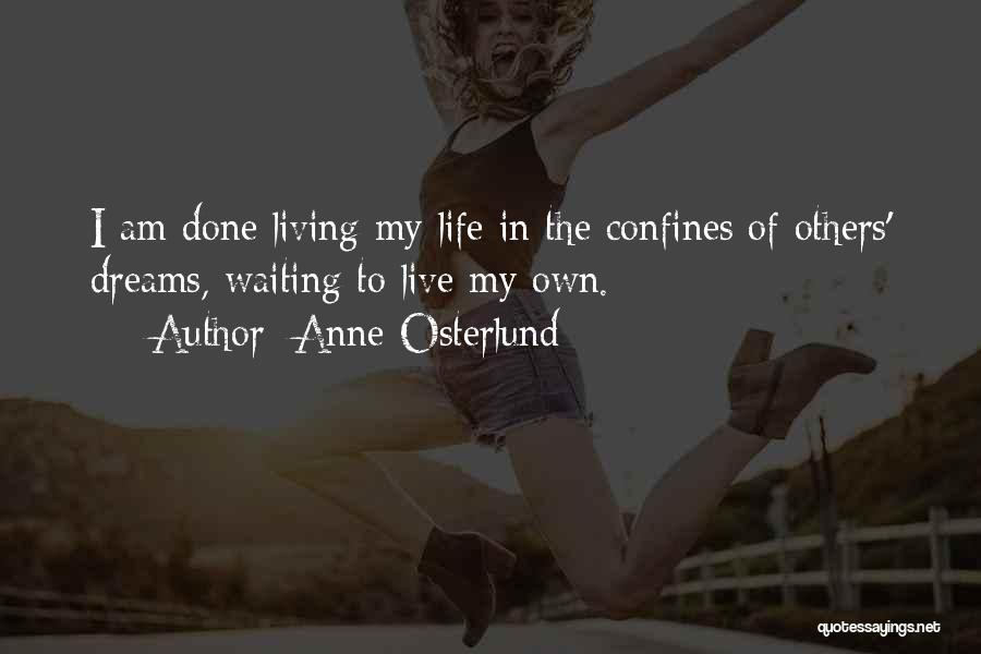 Anne Osterlund Quotes: I Am Done Living My Life In The Confines Of Others' Dreams, Waiting To Live My Own.