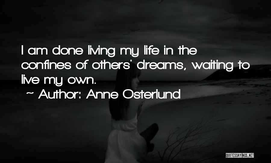 Anne Osterlund Quotes: I Am Done Living My Life In The Confines Of Others' Dreams, Waiting To Live My Own.